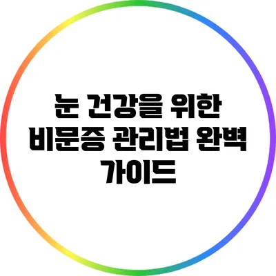 눈 건강을 위한 비문증 관리법 완벽 가이드