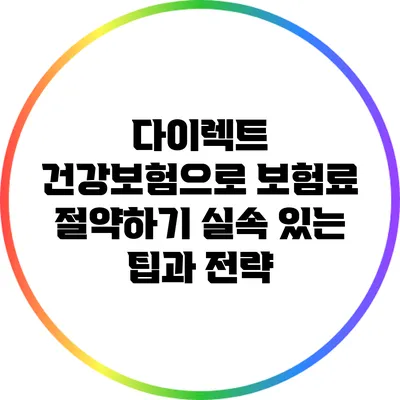 다이렉트 건강보험으로 보험료 절약하기: 실속 있는 팁과 전략