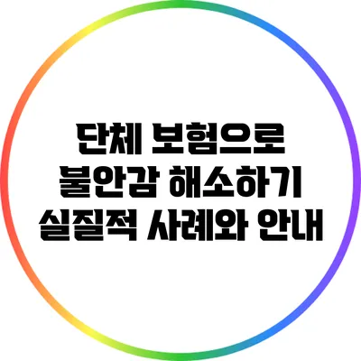 단체 보험으로 불안감 해소하기: 실질적 사례와 안내