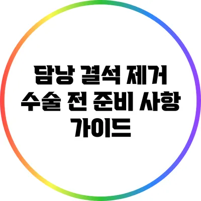 담낭 결석 제거 수술 전 준비 사항 가이드