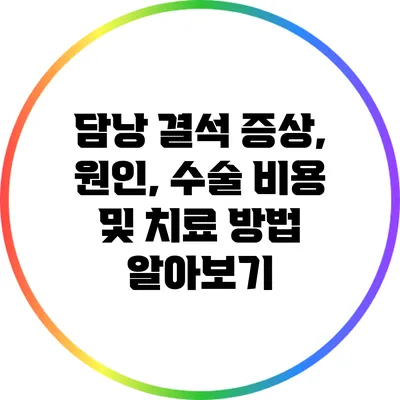 담낭 결석: 증상, 원인, 수술 비용 및 치료 방법 알아보기