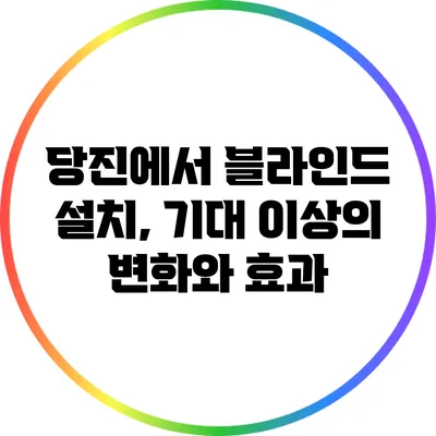 당진에서 블라인드 설치, 기대 이상의 변화와 효과