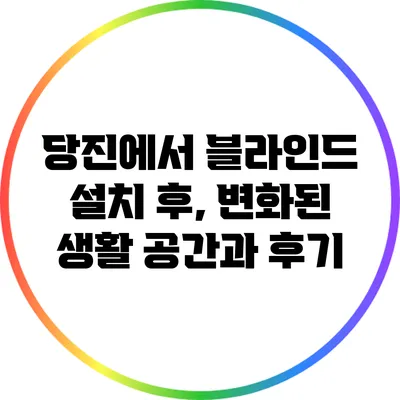 당진에서 블라인드 설치 후, 변화된 생활 공간과 후기