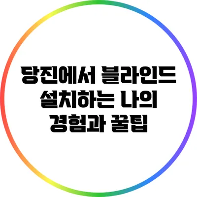 당진에서 블라인드 설치하는 나의 경험과 꿀팁