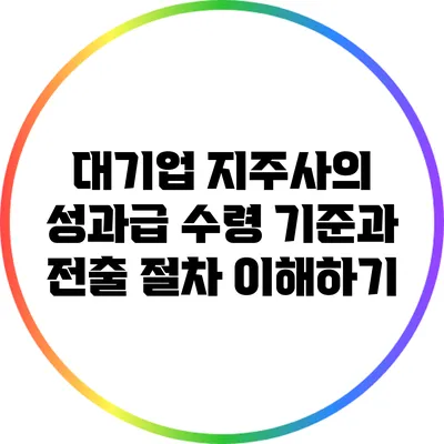 대기업 지주사의 성과급 수령 기준과 전출 절차 이해하기
