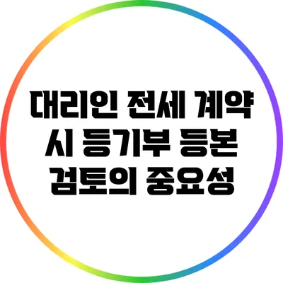 대리인 전세 계약 시 등기부 등본 검토의 중요성