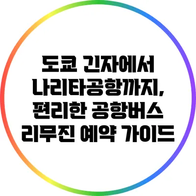 도쿄 긴자에서 나리타공항까지, 편리한 공항버스 리무진 예약 가이드