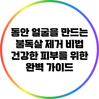 동안 얼굴을 만드는 불독살 제거 비법: 건강한 피부를 위한 완벽 가이드