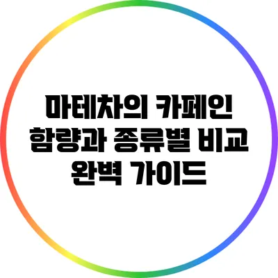 마테차의 카페인 함량과 종류별 비교 완벽 가이드