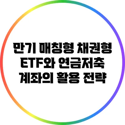 만기 매칭형 채권형 ETF와 연금저축 계좌의 활용 전략