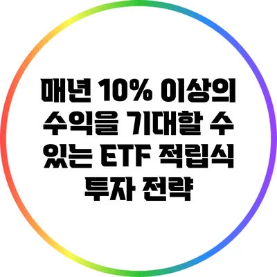 매년 10% 이상의 수익을 기대할 수 있는 ETF 적립식 투자 전략