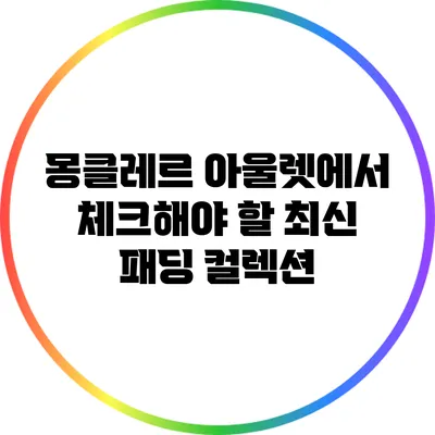 몽클레르 아울렛에서 체크해야 할 최신 패딩 컬렉션