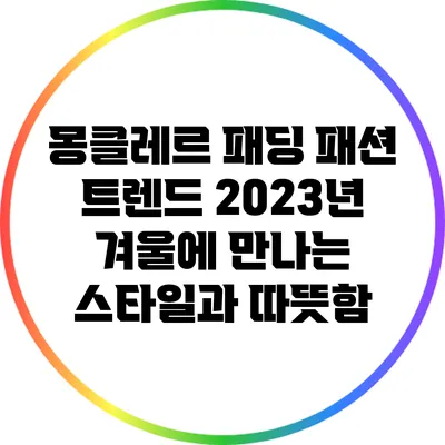 몽클레르 패딩 패션 트렌드: 2023년 겨울에 만나는 스타일과 따뜻함