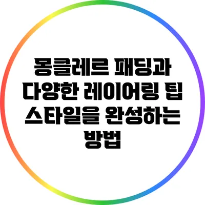 몽클레르 패딩과 다양한 레이어링 팁: 스타일을 완성하는 방법