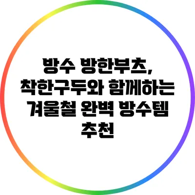 방수 방한부츠, 착한구두와 함께하는 겨울철 완벽 방수템 추천