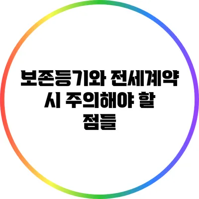 보존등기와 전세계약 시 주의해야 할 점들