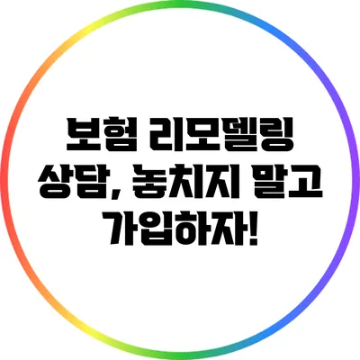 보험 리모델링 상담, 놓치지 말고 가입하자!