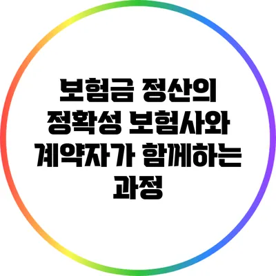 보험금 정산의 정확성: 보험사와 계약자가 함께하는 과정