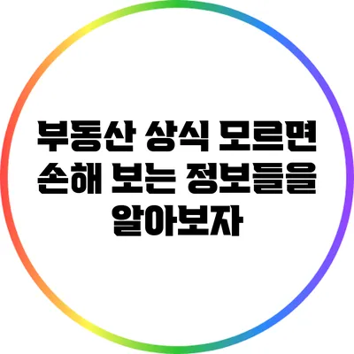 부동산 상식: 모르면 손해 보는 정보들을 알아보자