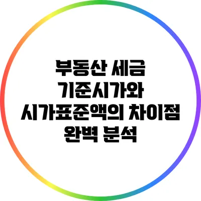 부동산 세금: 기준시가와 시가표준액의 차이점 완벽 분석