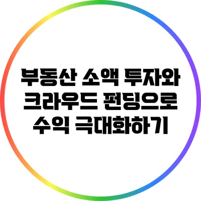 부동산 소액 투자와 크라우드 펀딩으로 수익 극대화하기