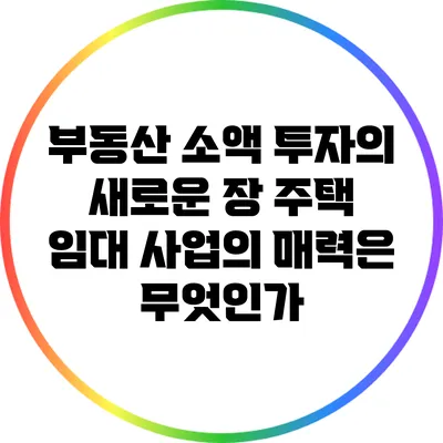 부동산 소액 투자의 새로운 장: 주택 임대 사업의 매력은 무엇인가?