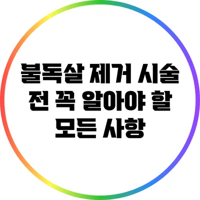 불독살 제거 시술 전 꼭 알아야 할 모든 사항