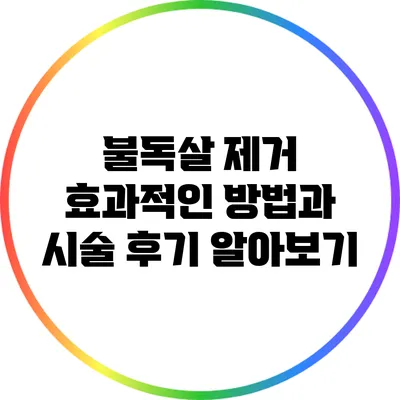 불독살 제거: 효과적인 방법과 시술 후기 알아보기