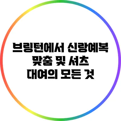 브링턴에서 신랑예복 맞춤 및 셔츠 대여의 모든 것
