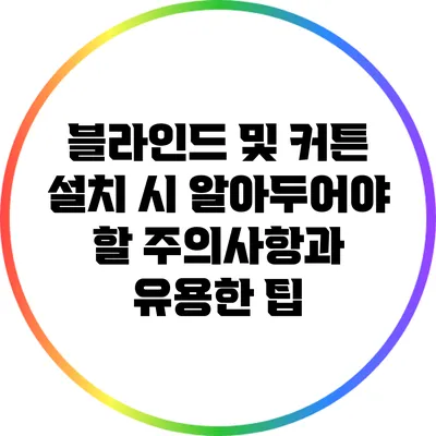 블라인드 및 커튼 설치 시 알아두어야 할 주의사항과 유용한 팁