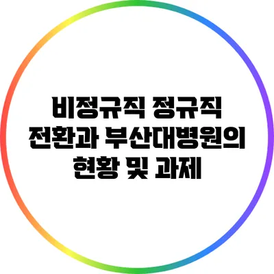 비정규직 정규직 전환과 부산대병원의 현황 및 과제