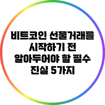 비트코인 선물거래를 시작하기 전 알아두어야 할 필수 진실 5가지