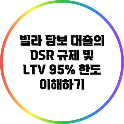 빌라 담보 대출의 DSR 규제 및 LTV 95% 한도 이해하기