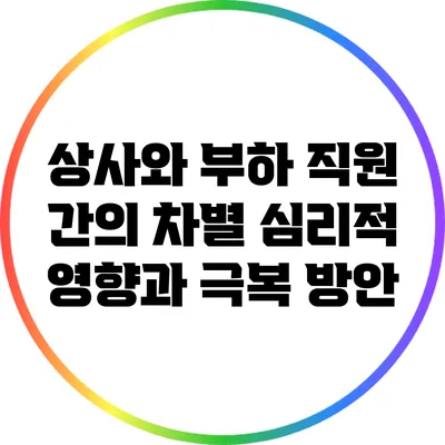 상사와 부하 직원 간의 차별: 심리적 영향과 극복 방안