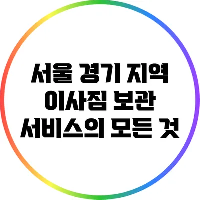 서울 경기 지역 이사짐 보관 서비스의 모든 것