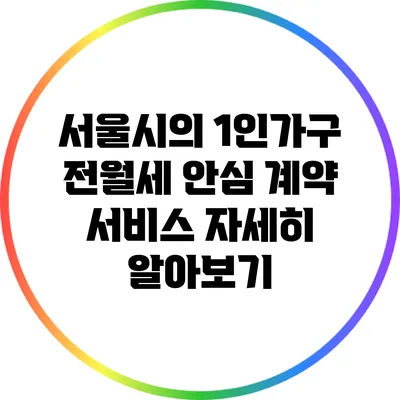 서울시의 1인가구 전월세 안심 계약 서비스 자세히 알아보기