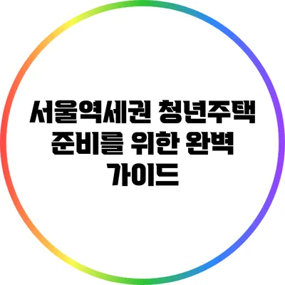 서울역세권 청년주택 준비를 위한 완벽 가이드