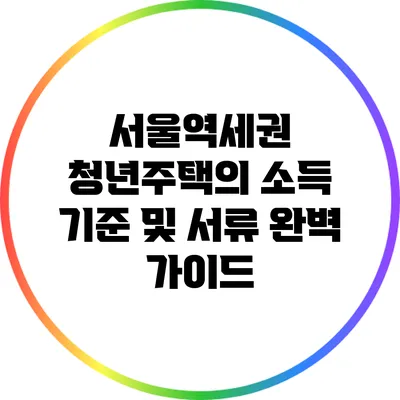 서울역세권 청년주택의 소득 기준 및 서류 완벽 가이드