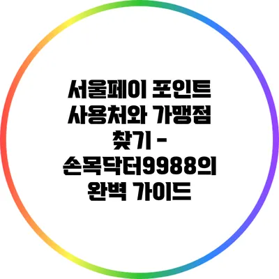 서울페이 포인트 사용처와 가맹점 찾기 - 손목닥터9988의 완벽 가이드