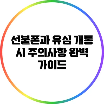 선불폰과 유심 개통 시 주의사항 완벽 가이드