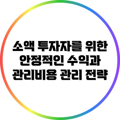 소액 투자자를 위한 안정적인 수익과 관리비용 관리 전략