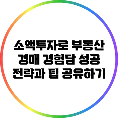 소액투자로 부동산 경매 경험담: 성공 전략과 팁 공유하기