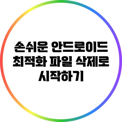 손쉬운 안드로이드 최적화: 파일 삭제로 시작하기