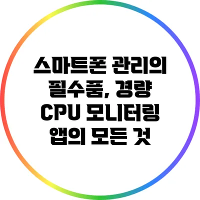 스마트폰 관리의 필수품, 경량 CPU 모니터링 앱의 모든 것