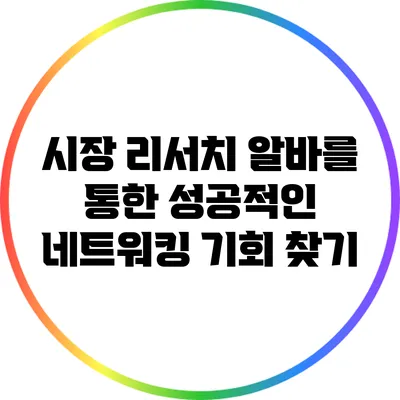 시장 리서치 알바를 통한 성공적인 네트워킹 기회 찾기