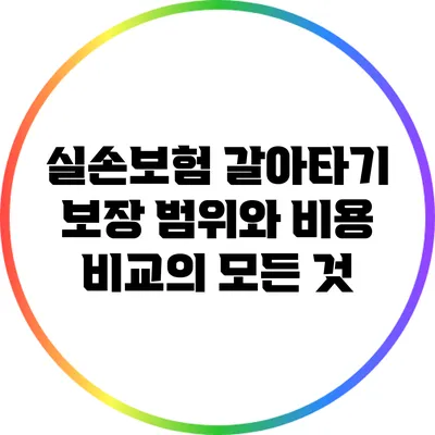 실손보험 갈아타기: 보장 범위와 비용 비교의 모든 것