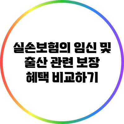 실손보험의 임신 및 출산 관련 보장 혜택 비교하기