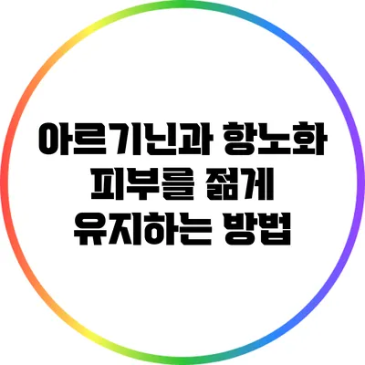 아르기닌과 항노화: 피부를 젊게 유지하는 방법