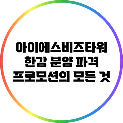 아이에스비즈타워 한강 분양 파격 프로모션의 모든 것