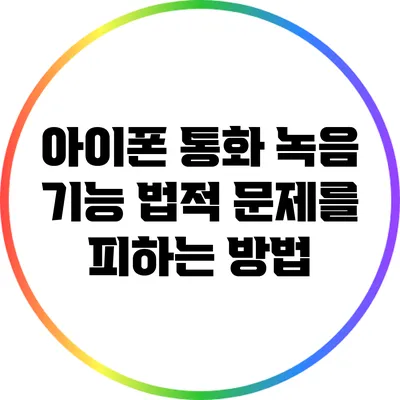 아이폰 통화 녹음 기능: 법적 문제를 피하는 방법